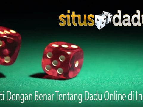 Mengerti Dengan Benar Tentang Dadu Online di Indonesia
